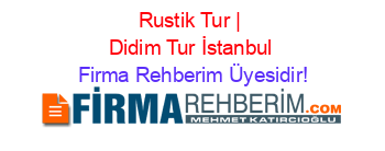 Rustik+Tur+|+Didim+Tur+İstanbul Firma+Rehberim+Üyesidir!